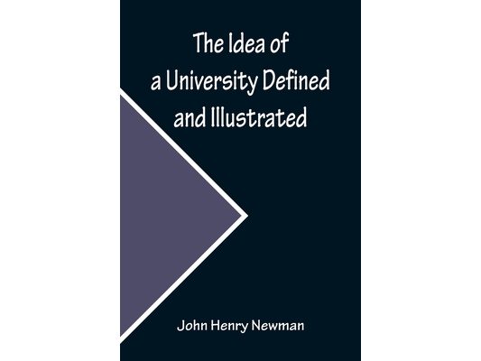 The Idea of a University Defined and Illustrated; In Nine Discourses Delivered to the Catholics of Dublin