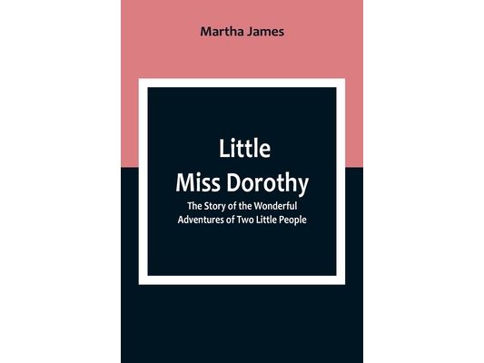Little Miss Dorothy: The Story of the Wonderful Adventures of Two Little People