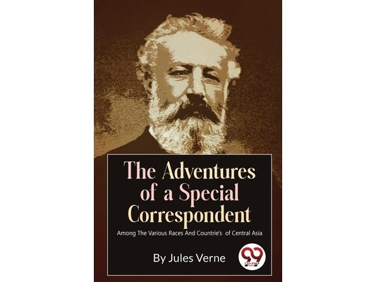 The Adventures Of A Special Correspondent Among The Various Races And Countrie's of Central Asia