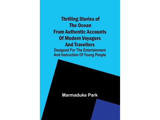 Thrilling Stories Of The Ocean From Authentic Accounts Of Modern Voyagers And Travellers; Designed For The Entertainment And Instruction Of Young Peop