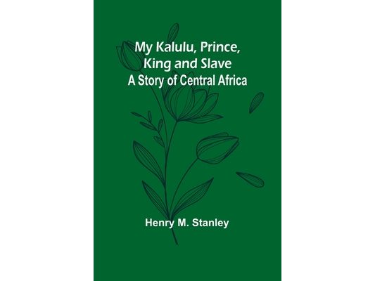 My Kalulu, Prince, King and Slave: A Story of Central Africa