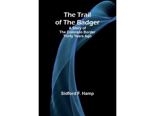 The Trail of The Badger: A Story of the Colorado Border Thirty Years Ago