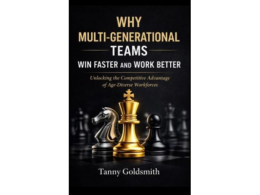 Why Multi-Generational Teams in Companies Win Faster and Work Better: Unlocking the Competitive Advantage of Age-Diverse Workforces