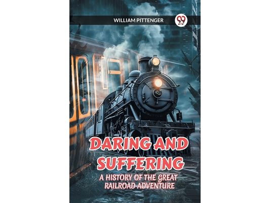 Daring and Suffering a History of the Great Railroad Adventure