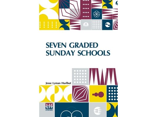 Seven Graded Sunday Schools: A Series Of Practical Papers Edited By Jesse Lyman Hurlbut