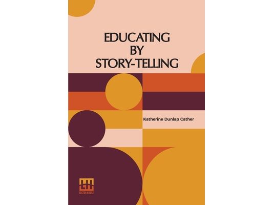 Educating By Story-Telling: Showing The Value Of Story-Telling As An Educational Tool For The Use Of All Workers With Children Edited By Clark W. Heth
