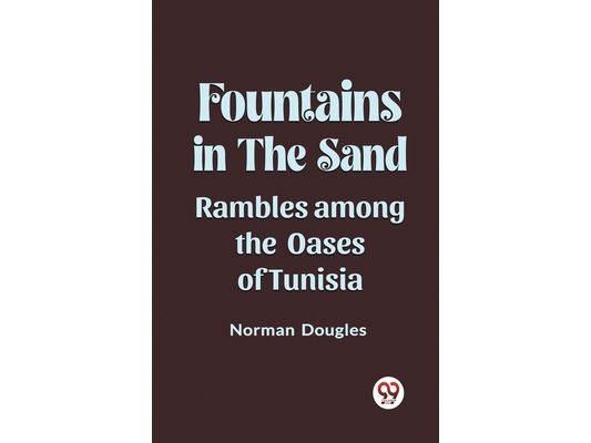 Fountains in the Sand Rambles Among the Oases of Tunisia