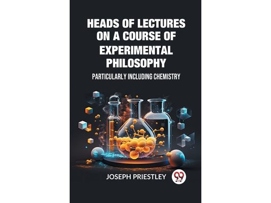 Heads of Lectures on a Course of Experimental Philosophy Particularly Including Chemistry