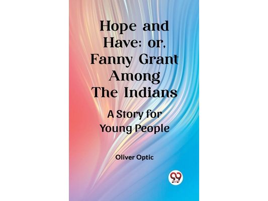 Hope and Have; or, Fanny Grant Among the Indians A Story for Young People