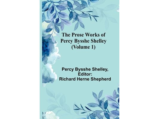 The Prose Works of Percy Bysshe Shelley (Volume 1)