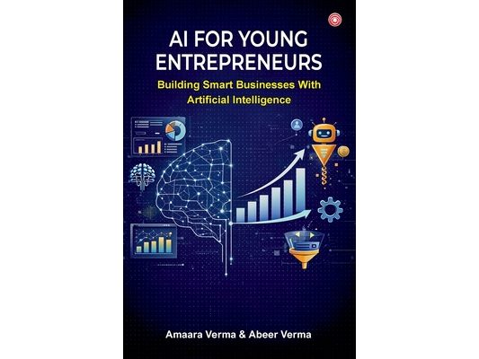 AI for Young Entrepreneurs: Building Smart Businesses with Artificial Intelligence