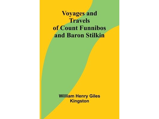 Voyages and Travels of Count Funnibos and Baron Stilkin