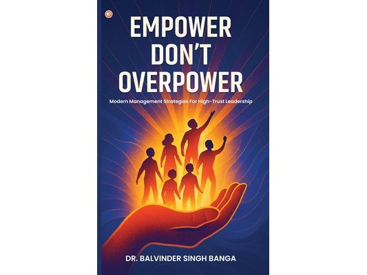 Empower, Don't Overpower: Modern Management Strategies For High-trust Leadership