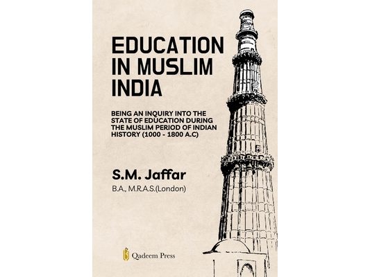 Education in Muslim India: Being an Inquiry into the State of Education During the Muslim Period of Indian History (1000 - 1800 A.C)