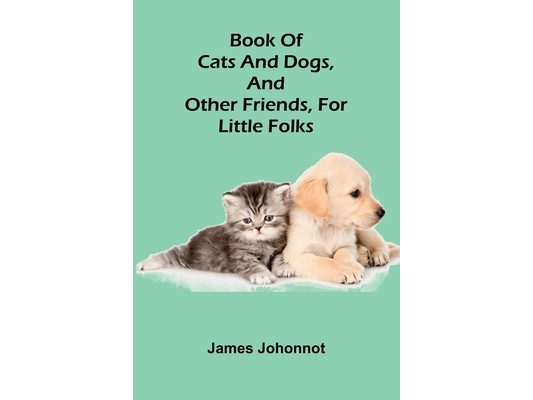 Book Of Cats And Dogs, And Other Friends, For Little Folks