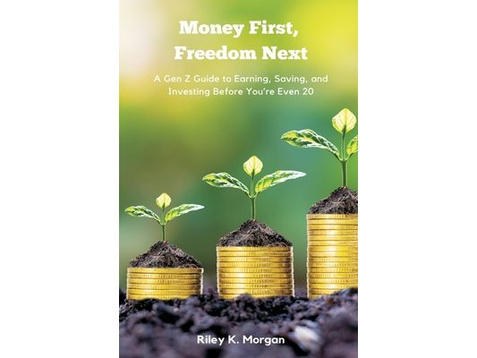 Money First, Freedom Next: A Gen Z Guide to Earning, Saving, and Investing Before You re Even 20
