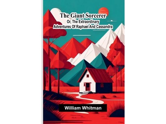 The Giant Sorcerer: Or, The Extraordinary Adventures Of Raphael And Cassandra