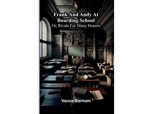 Frank and Andy at boarding school: or, Rivals for many honors