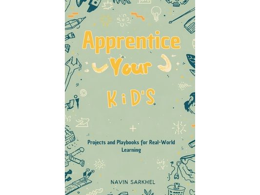 Apprentice Your Kids: Projects and Playbooks for Real-World Learning
