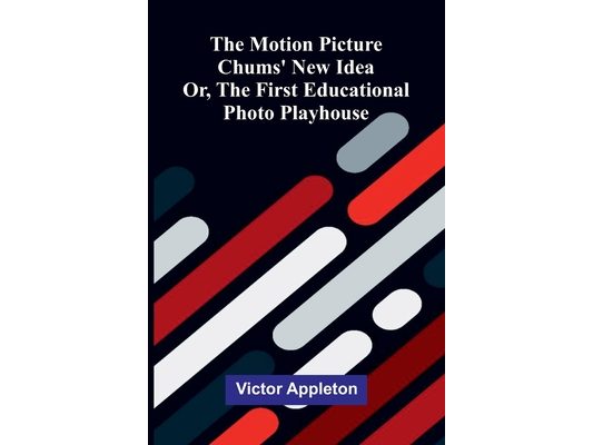 The motion picture chums' new idea: or, The first educational photo playhouse