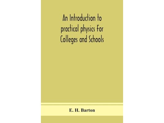 An Introduction To Practical Physics For Colleges And Schools