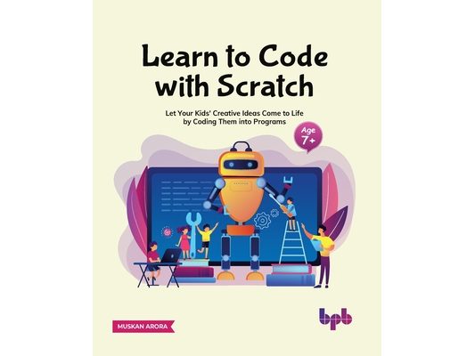 Learn to Code with Scratch: Let Your Kids' Creative Ideas Come to Life by Coding Them Into Programs [Ager 7 ]]