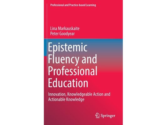 Epistemic Fluency and Professional Education: Innovation, Knowledgeable Action and Actionable Knowledge