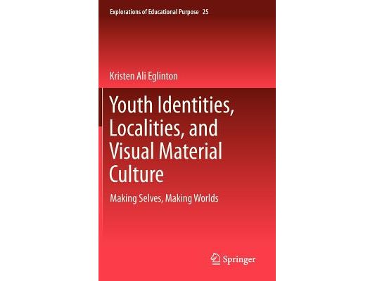 Youth Identities, Localities, and Visual Material Culture: Making Selves, Making Worlds