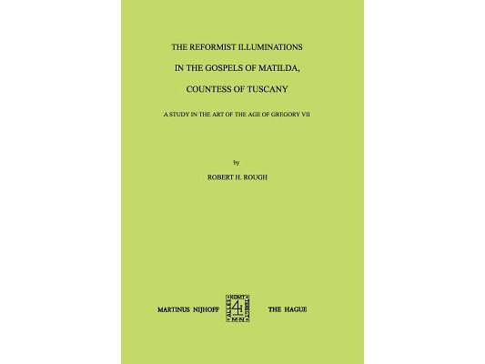 The Reformist Illuminations in the Gospels of Matilda, Countess of Tuscany: A Study in the Art of the Age of Gregory VII