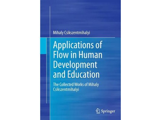 Applications of Flow in Human Development and Education: The Collected Works of Mihaly Csikszentmihalyi