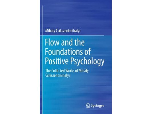 Flow and the Foundations of Positive Psychology: The Collected Works of Mihaly Csikszentmihalyi