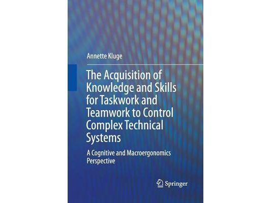 The Acquisition of Knowledge and Skills for Taskwork and Teamwork to Control Complex Technical Systems: A Cognitive and Macroergonomics Perspective