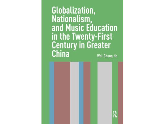Globalization, Nationalism, and Music Education in the Twenty-First Century in Greater China