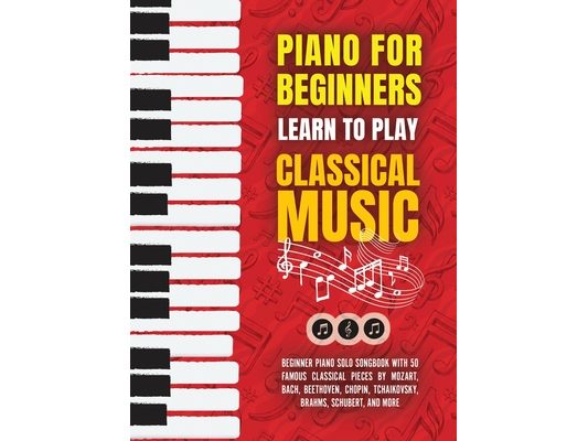 Piano for Beginners: Learn to Play Classical Music -Beginner Piano Solo Songbook with 50 Famous Classical Pieces by Mozart, Bach, Beethoven, Chopin, T