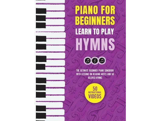 Piano for Beginners - Learn to Play Hymns: The Ultimate Beginner Piano Songbook with Lessons on Reading Notes and 50 Beloved Hymns