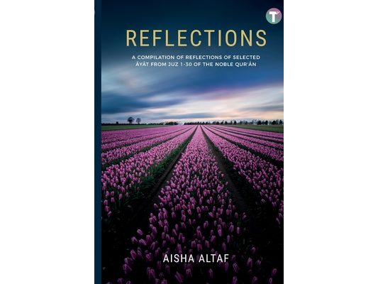 Reflections: A Compilation of Reflections of Selected Ayat from Juz 1- 30 of The Noble Qur'an