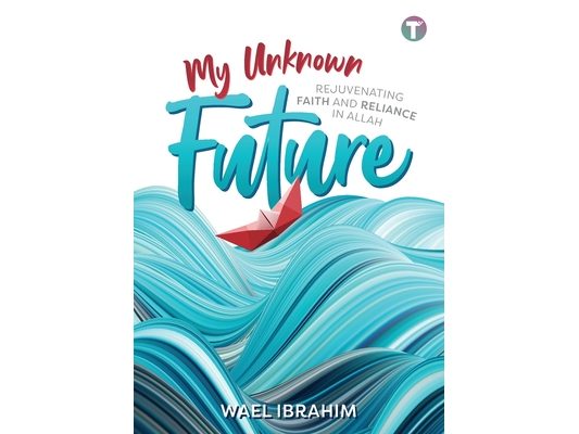 My Unknown Future: Rejuvenating Faith and Reliance in Allah