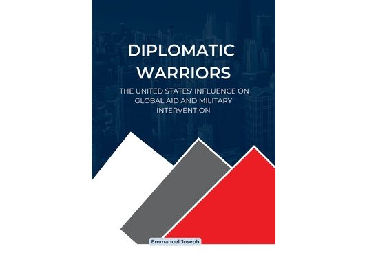 Diplomatic Warriors: The United States' Influence on Global Aid and Military Intervention