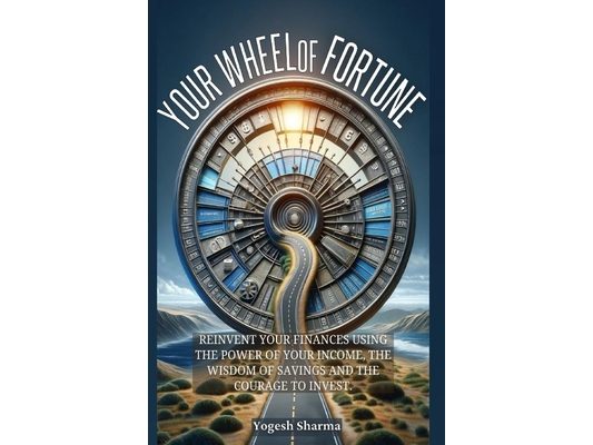 Your Wheel of Fortune: Reinvent Your Finances Using the Power of Your Income, the Wisdom of Savings and the Courage to Invest