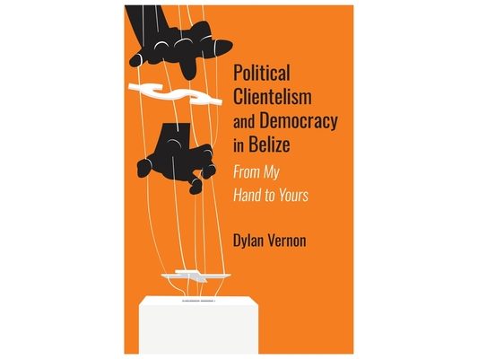 Political Clientelism and Democracy in Belize: From My Hand to Yours