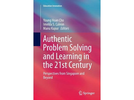 Authentic Problem Solving and Learning in the 21st Century: Perspectives from Singapore and Beyond