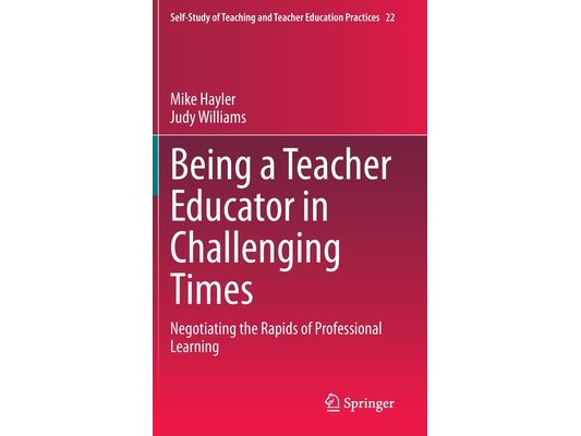 Being a Teacher Educator in Challenging Times: Negotiating the Rapids of Professional Learning