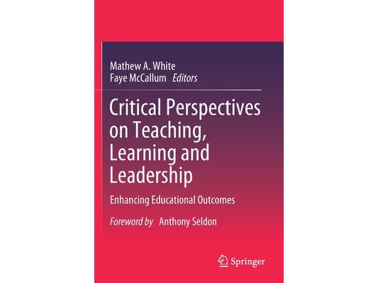 Critical Perspectives on Teaching, Learning and Leadership: Enhancing Educational Outcomes
