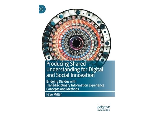 Producing Shared Understanding for Digital and Social Innovation: Bridging Divides with Transdisciplinary Information Experience Concepts and Methods