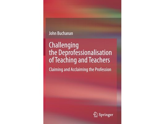 Challenging the Deprofessionalisation of Teaching and Teachers: Claiming and Acclaiming the Profession
