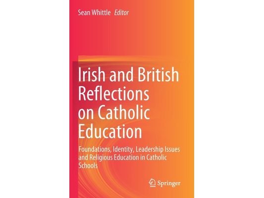 Irish and British Reflections on Catholic Education: Foundations, Identity, Leadership Issues and Religious Education in Catholic Schools