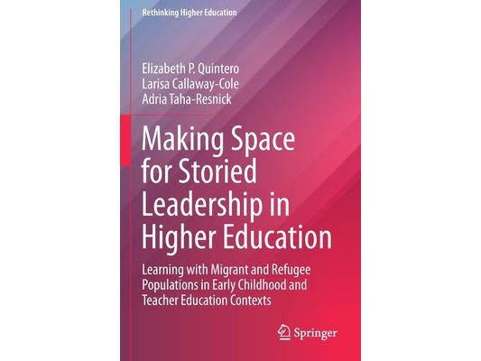 Making Space for Storied Leadership in Higher Education: Learning with Migrant and Refugee Populations in Early Childhood and Teacher Education Contex