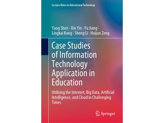Case Studies of Information Technology Application in Education: Utilising the Internet, Big Data, Artificial Intelligence, and Cloud in Challenging T