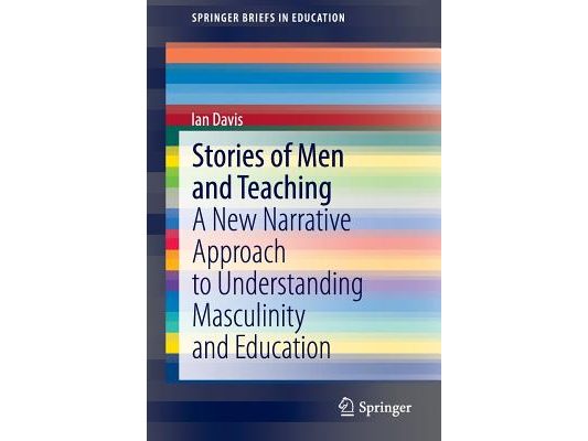 Stories of Men and Teaching: A New Narrative Approach to Understanding Masculinity and Education