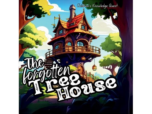 The Forgotten Tree House: A Great gift in books for kids Excellent Gift in picture books Children's books of Knowledge Quest